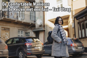 De Comfortabele Manieren om te Reizen met een Taxi – Taxi Utreg